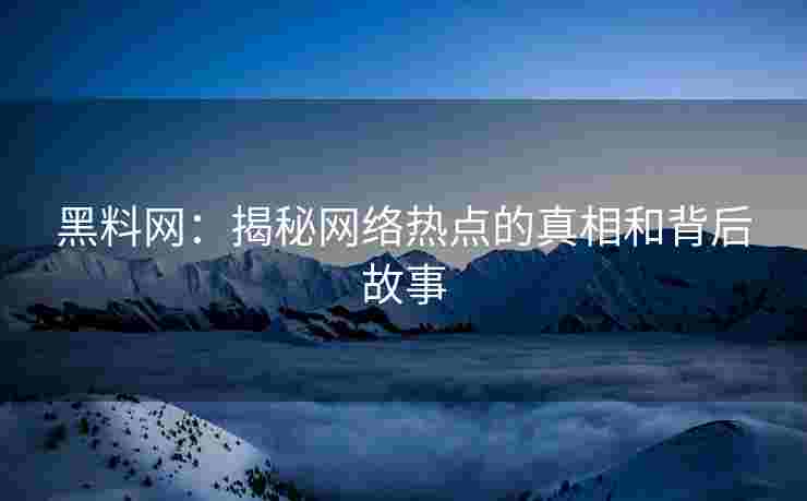 黑料网：揭秘网络热点的真相和背后故事