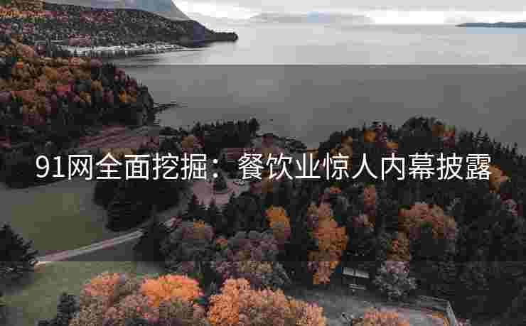 91网全面挖掘：餐饮业惊人内幕披露