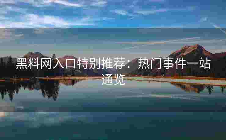 黑料网入口特别推荐：热门事件一站通览