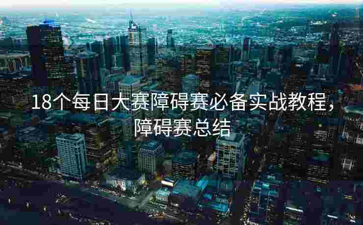 18个每日大赛障碍赛必备实战教程，障碍赛总结