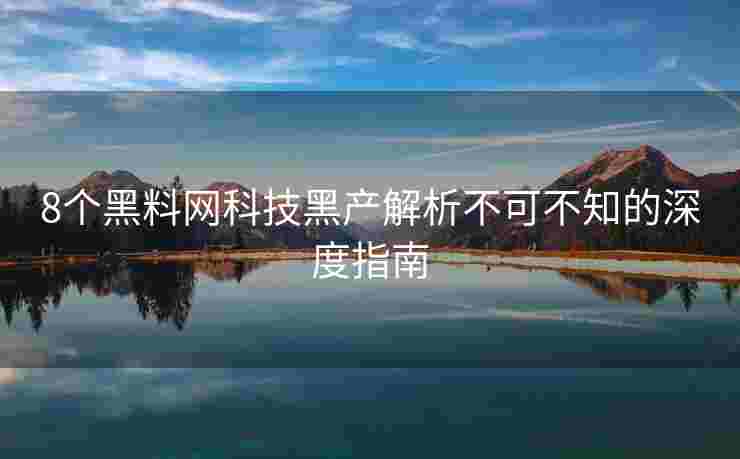 8个黑料网科技黑产解析不可不知的深度指南