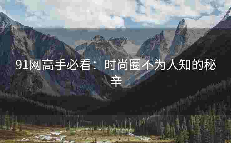 91网高手必看：时尚圈不为人知的秘辛