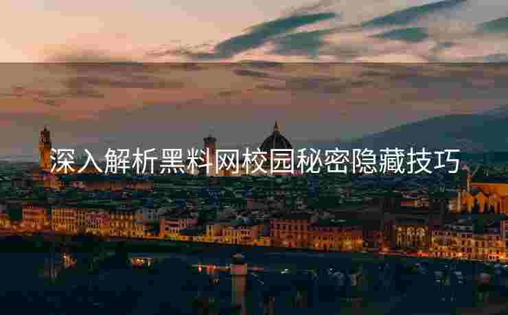 深入解析黑料网校园秘密隐藏技巧
