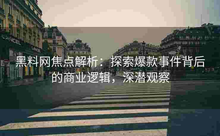 黑料网焦点解析：探索爆款事件背后的商业逻辑，深潜观察