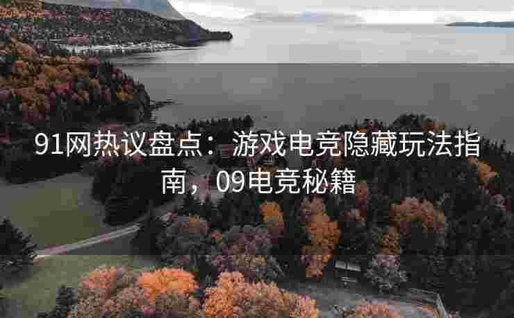91网热议盘点：游戏电竞隐藏玩法指南，09电竞秘籍